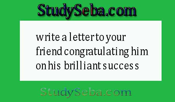 write a letter to your friend congratulating him on his brilliant success