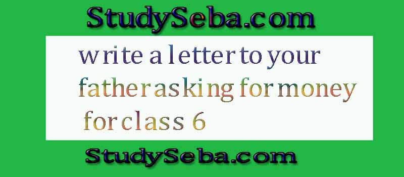 write a letter to your father asking for money for class 6